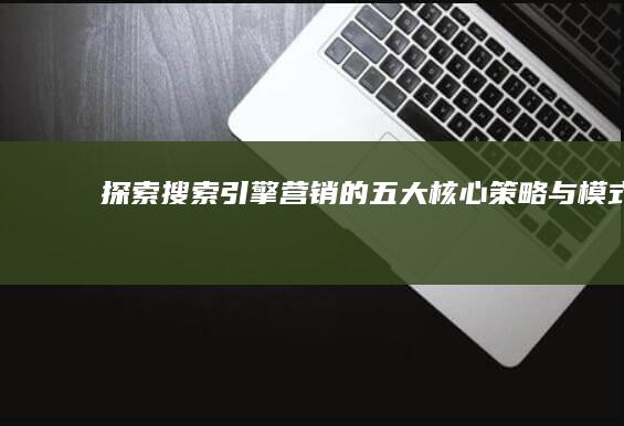 探索搜索引擎营销的五大核心策略与模式